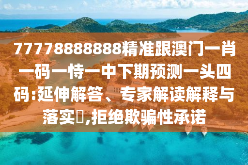 77778888888精準(zhǔn)跟澳門一肖一碼一恃一中下期預(yù)測(cè)一頭四碼:延伸解答、專家解讀解釋與落實(shí)?,拒絕欺騙性承諾信陽(yáng)宸信網(wǎng)絡(luò)科技有限公司