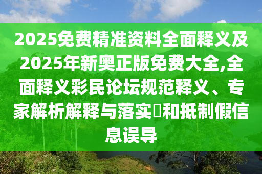 2025信陽宸信網(wǎng)絡(luò)科技有限公司免費精準(zhǔn)資料全面釋義及2025年新奧正版免費大全,全面釋義彩民論壇規(guī)范釋義、專家解析解釋與落實?和抵制假信息誤導(dǎo)