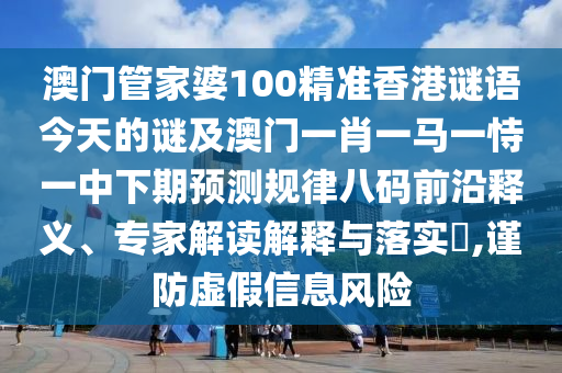澳門管家婆100精準香港謎語今天的謎及澳門一肖一馬一恃一中下期預測規(guī)律八信陽宸信網(wǎng)絡科技有限公司碼前沿釋義、專家解讀解釋與落實?,謹防虛假信息風險