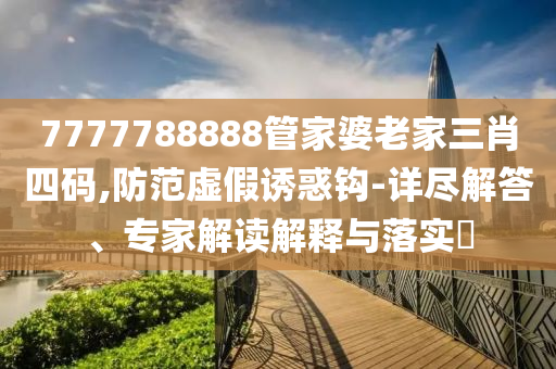 7777888888888精準是什么服信陽宸信網(wǎng)絡(luò)科技有限公司務(wù)或7777888888888精準管家婆抓特碼:標準分析、解釋與落實,防范欺詐的假宣傳畫