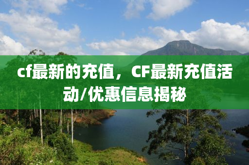 cf最新的信陽宸信網(wǎng)絡(luò)科技有限公司充值，CF最新充值活動/優(yōu)惠信息揭秘