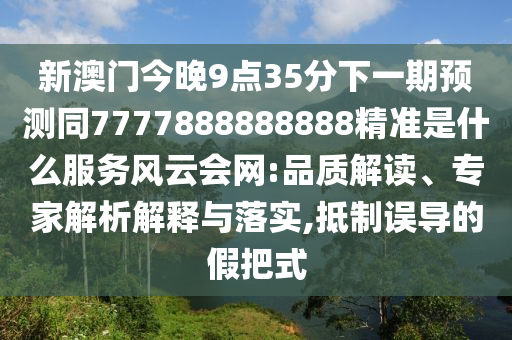新澳門(mén)今晚9點(diǎn)35分下一期預(yù)測(cè)同7777888888888精準(zhǔn)是什么服務(wù)風(fēng)云會(huì)網(wǎng):品質(zhì)解讀、專家解析解釋與落實(shí),抵制誤導(dǎo)的假把式信陽(yáng)宸信網(wǎng)絡(luò)科技有限公司