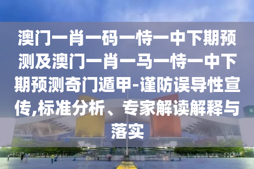 澳門一肖一碼一恃一中下期預(yù)測及澳門一肖一馬一恃一中下期預(yù)測奇門遁甲-謹(jǐn)防誤導(dǎo)性宣傳,標(biāo)準(zhǔn)分析、專家解讀解釋與落實信陽宸信網(wǎng)絡(luò)科技有限公司
