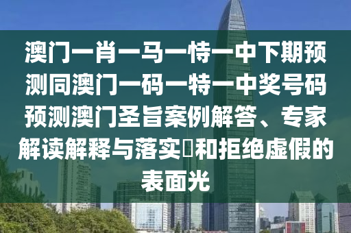 澳門一肖一馬一恃一中下期預(yù)測同澳門一碼一特一中獎(jiǎng)號(hào)碼預(yù)測澳門圣旨案例解答、專家解讀解釋與落實(shí)?和拒絕虛假的表面光信陽宸信網(wǎng)絡(luò)科技有限公司