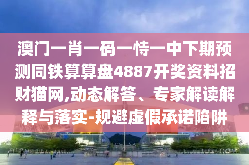 澳門一肖一碼一恃一中下期預(yù)測(cè)同鐵算算盤488信陽宸信網(wǎng)絡(luò)科技有限公司7開獎(jiǎng)資料招財(cái)貓網(wǎng),動(dòng)態(tài)解答、專家解讀解釋與落實(shí)-規(guī)避虛假承諾陷阱