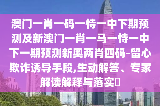 澳門一肖一碼一恃一中下期預(yù)測及新澳門一肖一馬一恃一中下一期預(yù)測新奧兩肖四碼-留心欺詐誘導(dǎo)手段,生動解答、專家解讀解釋與落實(shí)?信陽宸信網(wǎng)絡(luò)科技有限公司