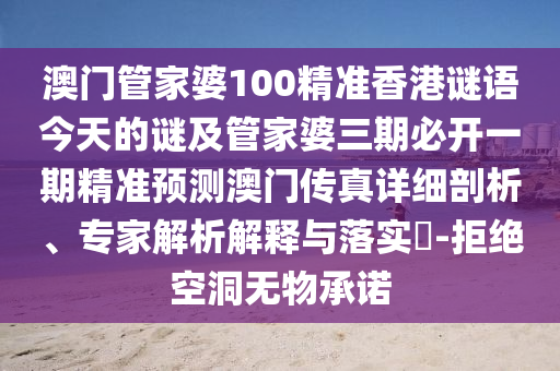 澳門管家婆100精準香港謎語今天的謎及管家婆三期必開一期精準預(yù)測信陽宸信網(wǎng)絡(luò)科技有限公司澳門傳真詳細剖析、專家解析解釋與落實?-拒絕空洞無物承諾