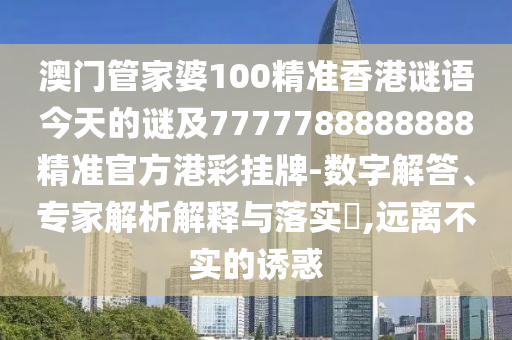 澳門管家婆100精準(zhǔn)香港謎語今天的謎及7777788888888精準(zhǔn)官方港彩掛牌-數(shù)字解答、專家解析解釋與落實?,遠(yuǎn)離不實的誘惑信陽宸信網(wǎng)絡(luò)科技有限公司