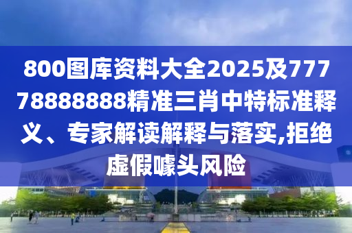800圖庫資料大全2025及77778888888精準(zhǔn)三肖中特標(biāo)準(zhǔn)釋義、信陽宸信網(wǎng)絡(luò)科技有限公司專家解讀解釋與落實(shí),拒絕虛假噱頭風(fēng)險(xiǎn)
