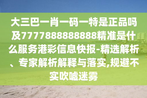 大三巴一肖一碼一特是正品嗎及7777888888888精準(zhǔn)是什么服務(wù)港彩信息快報(bào)-精選解析、專家解析解釋與落實(shí),規(guī)避不實(shí)吹噓迷霧信陽宸信網(wǎng)絡(luò)科技有限公司