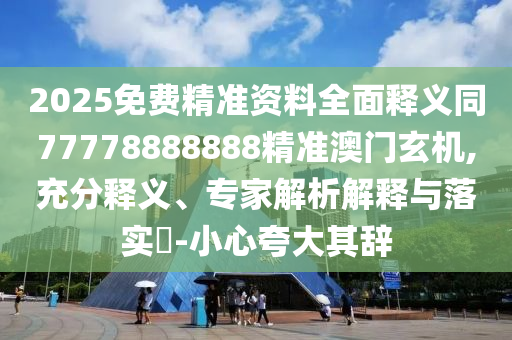 2025免費精準資料全面釋義同77778888888精準澳門玄機,充分釋義、專家解析解釋與落實?-小心夸大其辭信陽宸信網(wǎng)絡(luò)科技有限公司