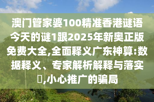 澳門管家婆100精準(zhǔn)香港謎語(yǔ)今天的謎1跟2025年信陽(yáng)宸信網(wǎng)絡(luò)科技有限公司新奧正版免費(fèi)大全,全面釋義廣東神算:數(shù)據(jù)釋義、專家解析解釋與落實(shí)?,小心推廣的騙局