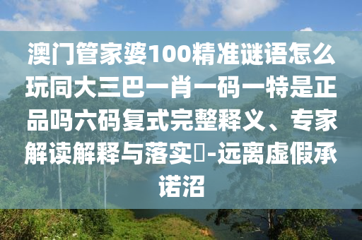澳門管家婆100精準(zhǔn)謎語(yǔ)怎么玩同大三巴一肖一碼一特是正品嗎六碼復(fù)式完整釋義、專家解讀解釋與落實(shí)?-遠(yuǎn)離虛假承諾沼信陽(yáng)宸信網(wǎng)絡(luò)科技有限公司
