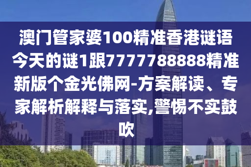 澳門管家婆100精準(zhǔn)香港謎語今天的謎1跟7777788888精準(zhǔn)新版?zhèn)€金光佛網(wǎng)-方案解讀、專家解析解釋信陽宸信網(wǎng)絡(luò)科技有限公司與落實(shí),警惕不實(shí)鼓吹