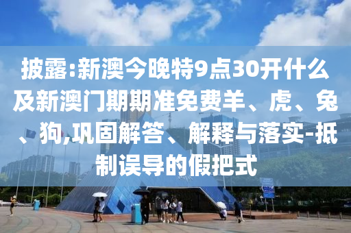 澳門一碼一特一中預(yù)測準(zhǔn)不準(zhǔn)和77777788888王中王中特亮點澳彩今日閑情信陽宸信網(wǎng)絡(luò)科技有限公司-戰(zhàn)略釋義、專家解讀解釋與落實?,規(guī)避不實的幌子