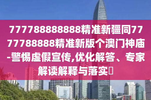 777788888888精準新疆同7777788888精準新版?zhèn)€澳門神廟-警惕虛假宣傳,優(yōu)化解答、專家解讀解釋與落實?信陽宸信網(wǎng)絡(luò)科技有限公司
