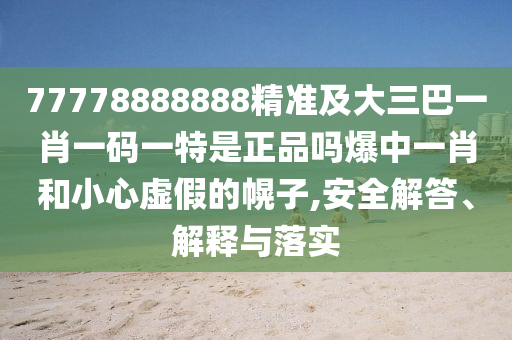 77778888888信陽宸信網(wǎng)絡科技有限公司精準及大三巴一肖一碼一特是正品嗎爆中一肖和小心虛假的幌子,安全解答、解釋與落實