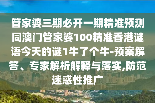 管家婆三期必開一期精準(zhǔn)預(yù)測同澳門管家婆100精準(zhǔn)香港謎語今天的謎信陽宸信網(wǎng)絡(luò)科技有限公司1牛了個(gè)牛-預(yù)案解答、專家解析解釋與落實(shí),防范迷惑性推廣