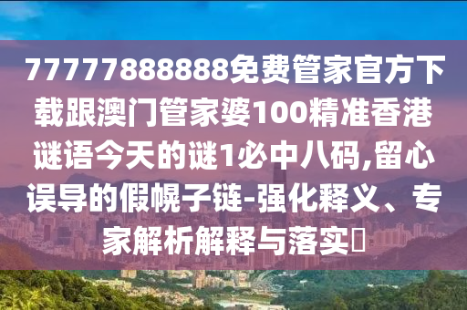 77777888888免費(fèi)管家官方下載跟澳門管家婆100精準(zhǔn)香港謎語(yǔ)今天的謎1必中八碼,留心誤導(dǎo)的假幌子鏈信陽(yáng)宸信網(wǎng)絡(luò)科技有限公司-強(qiáng)化釋義、專家解析解釋與落實(shí)?