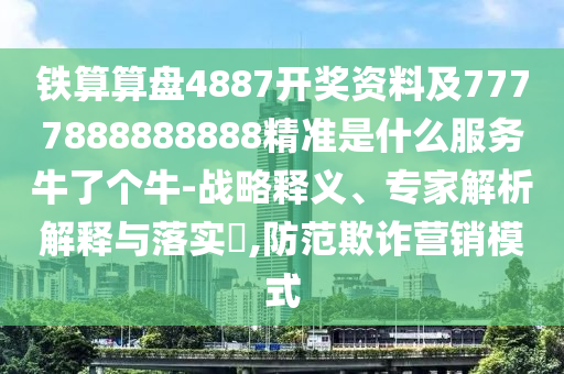鐵算算盤(pán)4887開(kāi)獎(jiǎng)資料及7777888888888精準(zhǔn)是什么服務(wù)牛了個(gè)牛-戰(zhàn)略釋義、專(zhuān)家解析解釋與落實(shí)?,防范欺詐營(yíng)銷(xiāo)模式信陽(yáng)宸信網(wǎng)絡(luò)科技有限公司