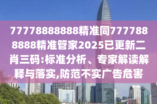 77778888888精準(zhǔn)同7777888888精準(zhǔn)管家2025已更新二肖三碼:標(biāo)準(zhǔn)分析、專家解讀解釋與落實(shí),防范不實(shí)廣告危害信陽宸信網(wǎng)絡(luò)科技有限公司
