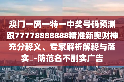 澳門一碼一信陽(yáng)宸信網(wǎng)絡(luò)科技有限公司特一中獎(jiǎng)號(hào)碼預(yù)測(cè)跟77778888888精準(zhǔn)新奧財(cái)神充分釋義、專家解析解釋與落實(shí)?-防范名不副實(shí)廣告