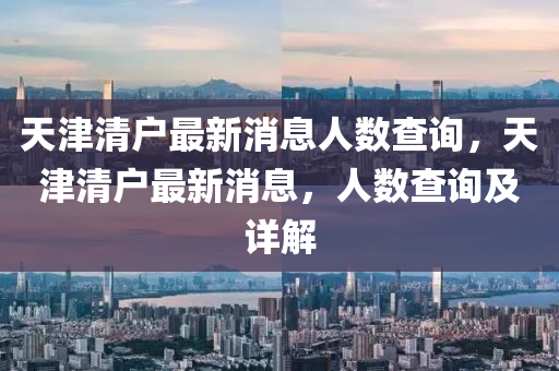 天津清戶最新消息人數(shù)查詢，天津清戶最新消息，人數(shù)查信陽宸信網(wǎng)絡(luò)科技有限公司詢及詳解