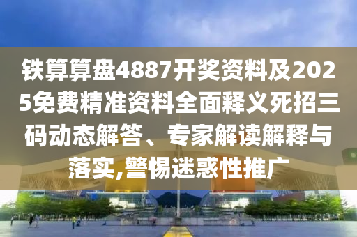 鐵算算盤4887開(kāi)獎(jiǎng)資料及2025免費(fèi)精準(zhǔn)資料全面釋義死招三碼動(dòng)態(tài)解答、專家解讀解釋與落實(shí),警惕迷惑性推廣信陽(yáng)宸信網(wǎng)絡(luò)科技有限公司
