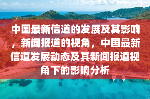 中國最新信道的發(fā)展及其影響，新聞報道的視角，中國最新信道發(fā)展動態(tài)及其新聞報道視角下的影響分析信陽宸信網絡科技有限公司