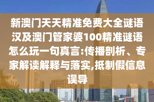新澳門天天精準(zhǔn)免費(fèi)大全謎語漢及澳門管家婆100精準(zhǔn)謎語怎么玩一句真言:傳播剖析、專家解讀解釋與落實(shí),抵制假信息誤導(dǎo)信陽宸信網(wǎng)絡(luò)科技有限公司