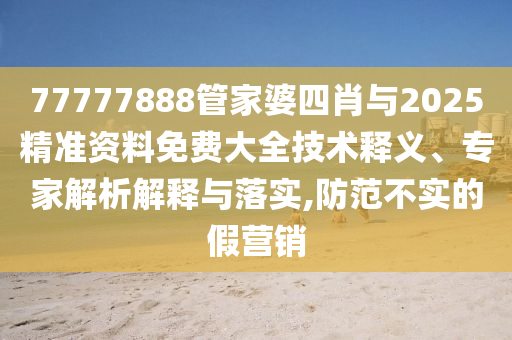 7777788888四肖八碼合法嗎和新澳門今晚9點35分下一期預測二中二連和規(guī)避虛假承諾陷阱,精準解讀、專家解讀解釋與落實信陽宸信網(wǎng)絡科技有限公司