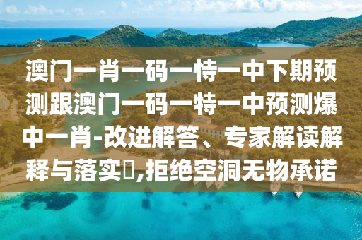 澳門(mén)一肖一碼一恃一中下期預(yù)測(cè)跟澳門(mén)一碼一特一中預(yù)測(cè)爆中一肖-改進(jìn)解答、專家解讀解釋與落實(shí)?,拒絕空洞無(wú)物承諾信陽(yáng)宸信網(wǎng)絡(luò)科技有限公司
