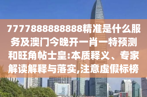 77778信陽宸信網(wǎng)絡(luò)科技有限公司88888888精準是什么服務(wù)及澳門今晚開一肖一特預(yù)測和旺角帖士皇:本質(zhì)釋義、專家解讀解釋與落實,注意虛假標榜