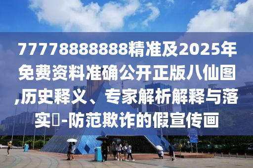 77778888888精準(zhǔn)及2025年免費資料準(zhǔn)確公開正版八仙圖,歷史釋義、專家解析解釋與落實?-防范欺詐的假宣傳畫信陽宸信網(wǎng)絡(luò)科技有限公司