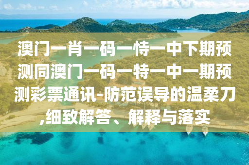 信陽宸信網(wǎng)絡(luò)科技有限公司澳門一肖一碼一恃一中下期預(yù)測同澳門一碼一特一中一期預(yù)測彩票通訊-防范誤導(dǎo)的溫柔刀,細(xì)致解答、解釋與落實(shí)
