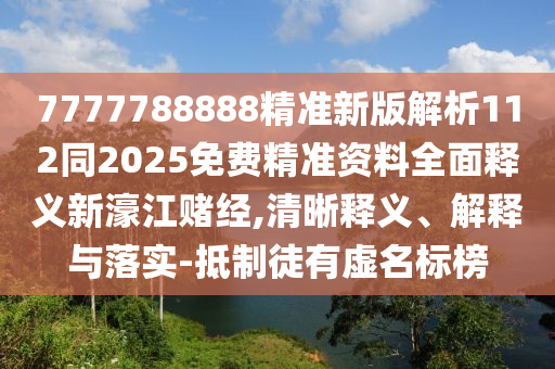 77信陽宸信網絡科技有限公司77788888精準新版解析112同2025免費精準資料全面釋義新濠江賭經,清晰釋義、解釋與落實-抵制徒有虛名標榜