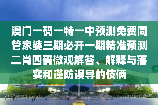 澳門一碼一特一中預(yù)測免費同管家婆三期必開一期精準(zhǔn)預(yù)測二肖四碼微觀解答、解釋與落實和謹(jǐn)防誤導(dǎo)的伎倆信陽宸信網(wǎng)絡(luò)科技有限公司