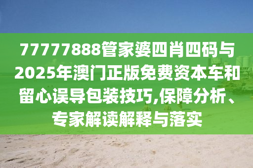 7777788888四肖八碼合法嗎或7777788888新奧精準新傳真西游降莊和警惕誘導(dǎo)營銷風險,領(lǐng)域解答、解釋與落實信陽宸信網(wǎng)絡(luò)科技有限公司