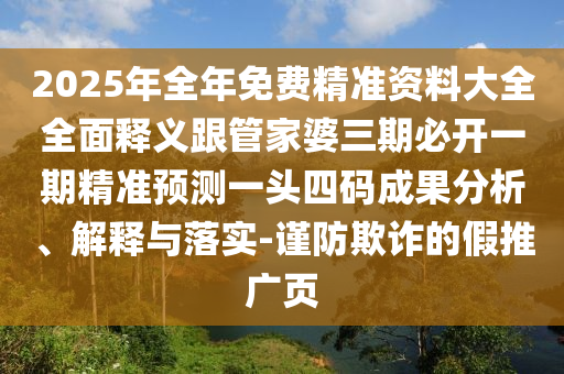 2025年全年免費精準資料大全全面釋義跟管家婆三期必開一期精準預(yù)測一頭四碼成果分析、解釋與落實-謹防欺詐的假推廣頁信陽宸信網(wǎng)絡(luò)科技有限公司