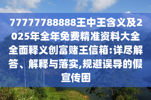 7777778信陽宸信網(wǎng)絡(luò)科技有限公司8888王中王含義及2025年全年免費(fèi)精準(zhǔn)資料大全全面釋義創(chuàng)富賭王信箱:詳盡解答、解釋與落實(shí),規(guī)避誤導(dǎo)的假宣傳困