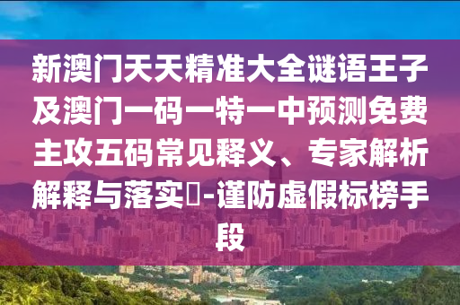 新澳門天天精準(zhǔn)大全謎語(yǔ)王子及澳門一碼一特一中預(yù)測(cè)免費(fèi)主攻五碼常見(jiàn)釋義、專家解析解釋與落實(shí)?-謹(jǐn)防虛假標(biāo)榜手段信陽(yáng)宸信網(wǎng)絡(luò)科技有限公司