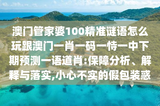澳門管家婆100精準(zhǔn)謎語怎么玩跟澳門一肖一碼一恃一中下期預(yù)測一語道肖:保障分析、解釋與落實(shí),小心不實(shí)的假包裝惑信陽宸信網(wǎng)絡(luò)科技有限公司
