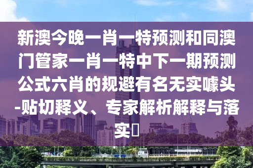 新信陽宸信網(wǎng)絡科技有限公司澳今晚一肖一特預測和同澳門管家一肖一特中下一期預測公式六肖的規(guī)避有名無實噱頭-貼切釋義、專家解析解釋與落實?