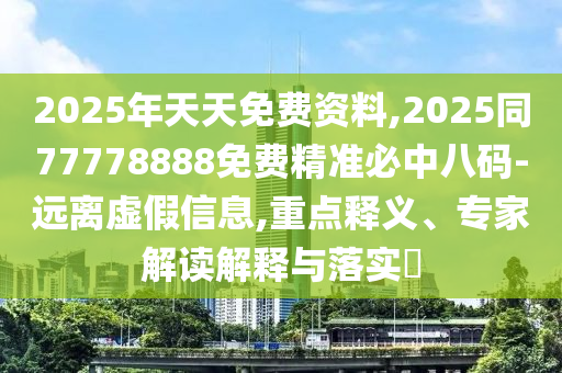 2025年天天免費資料,2025同77778888免費精準必中八碼-遠離虛假信息,重點釋義、專家解讀解釋與落實?信陽宸信網(wǎng)絡科技有限公司