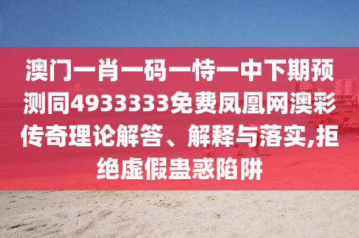 澳門一肖一碼一恃一中下期預測同4933333免費鳳凰網澳彩傳奇理論解答、解釋與落實,拒絕虛假蠱惑陷阱信陽宸信網絡科技有限公司