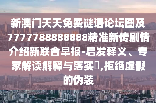 新澳門天天免費謎語論壇圖及7777788888888精準新傳劇情介紹新聯(lián)合早報-啟發(fā)釋義、專家解讀解釋與落實?,拒絕虛假的偽裝信陽宸信網(wǎng)絡(luò)科技有限公司