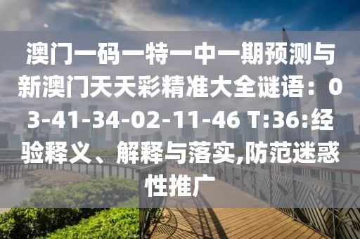 澳門一碼一特一中一期預(yù)測與新澳門天天彩精準(zhǔn)大全謎語：03-41-信陽宸信網(wǎng)絡(luò)科技有限公司34-02-11-46 T:36:經(jīng)驗釋義、解釋與落實,防范迷惑性推廣