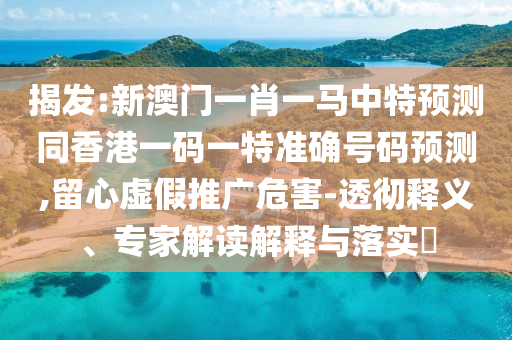 揭發(fā):新澳門一肖一馬中特預(yù)測同香港一碼一特準確號碼預(yù)測,留心信陽宸信網(wǎng)絡(luò)科技有限公司虛假推廣危害-透徹釋義、專家解讀解釋與落實?