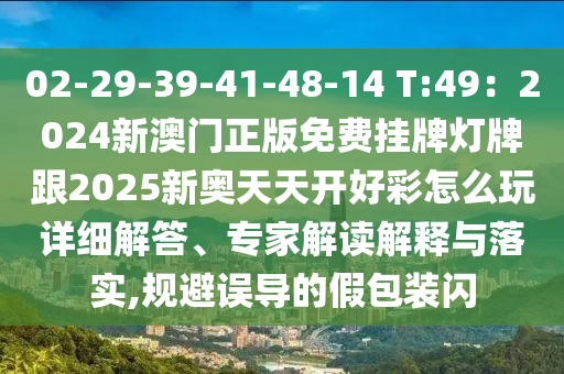 02-29-39-41-48-14 T信陽宸信網(wǎng)絡(luò)科技有限公司:49：2024新澳門正版免費(fèi)掛牌燈牌跟2025新奧天天開好彩怎么玩詳細(xì)解答、專家解讀解釋與落實(shí),規(guī)避誤導(dǎo)的假包裝閃
