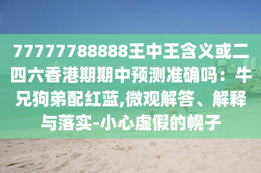 77777788888王中王含義或二四六香港期期中預(yù)測(cè)準(zhǔn)確嗎：牛兄狗弟配紅藍(lán),微觀解答、解釋與落實(shí)-小心虛假的幌子信陽(yáng)宸信網(wǎng)絡(luò)科技有限公司
